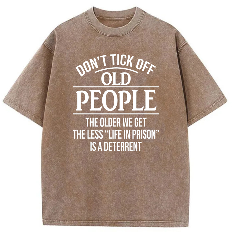 Don't Tick Off Old People The Older We Get The Less Life In Prison Is A Deterrent tshirt 100% cotton