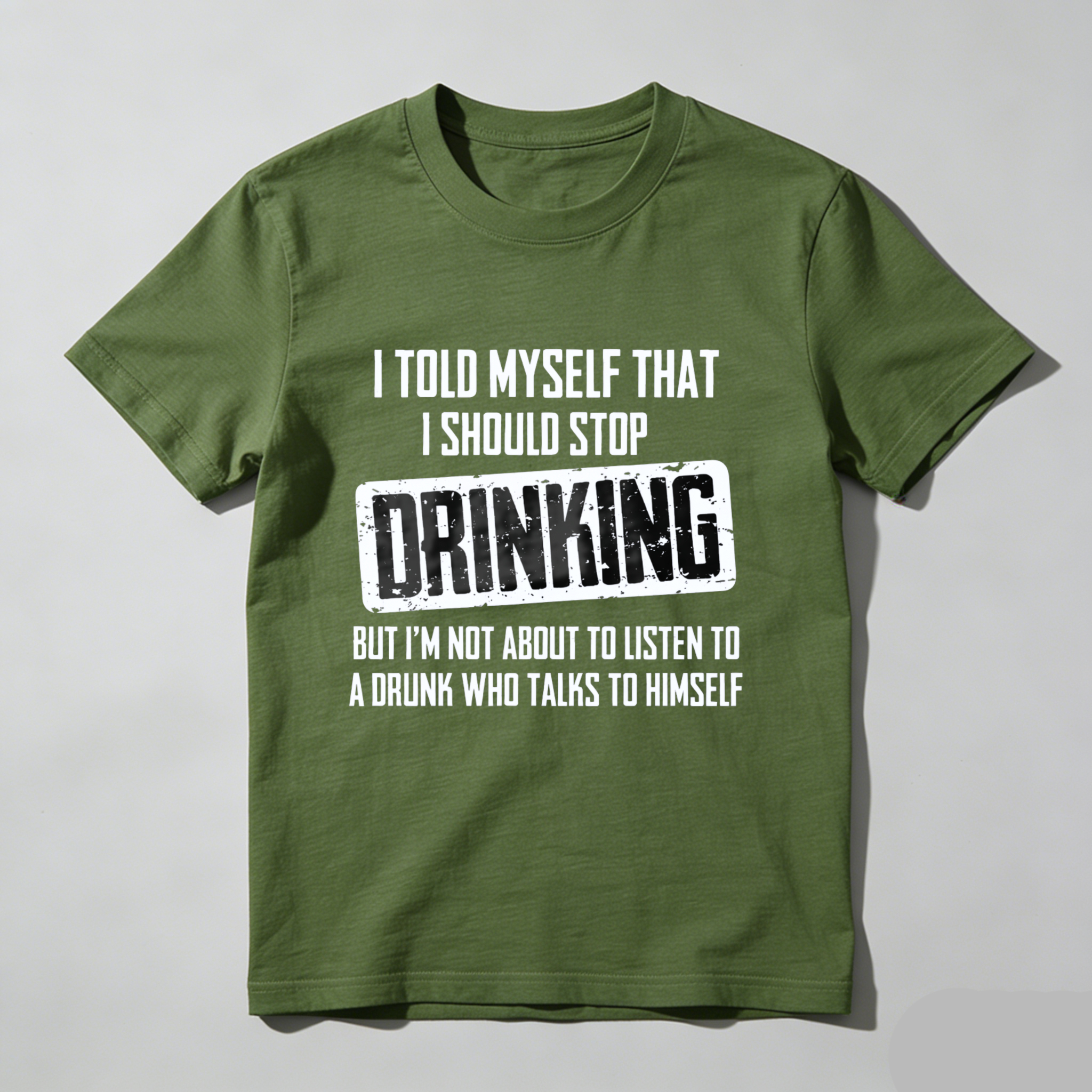I Told Myself That I Should Stop Drinking But Im Not About To Listen To A Drunk Who Talks To Himself T Shirt Made In Usa