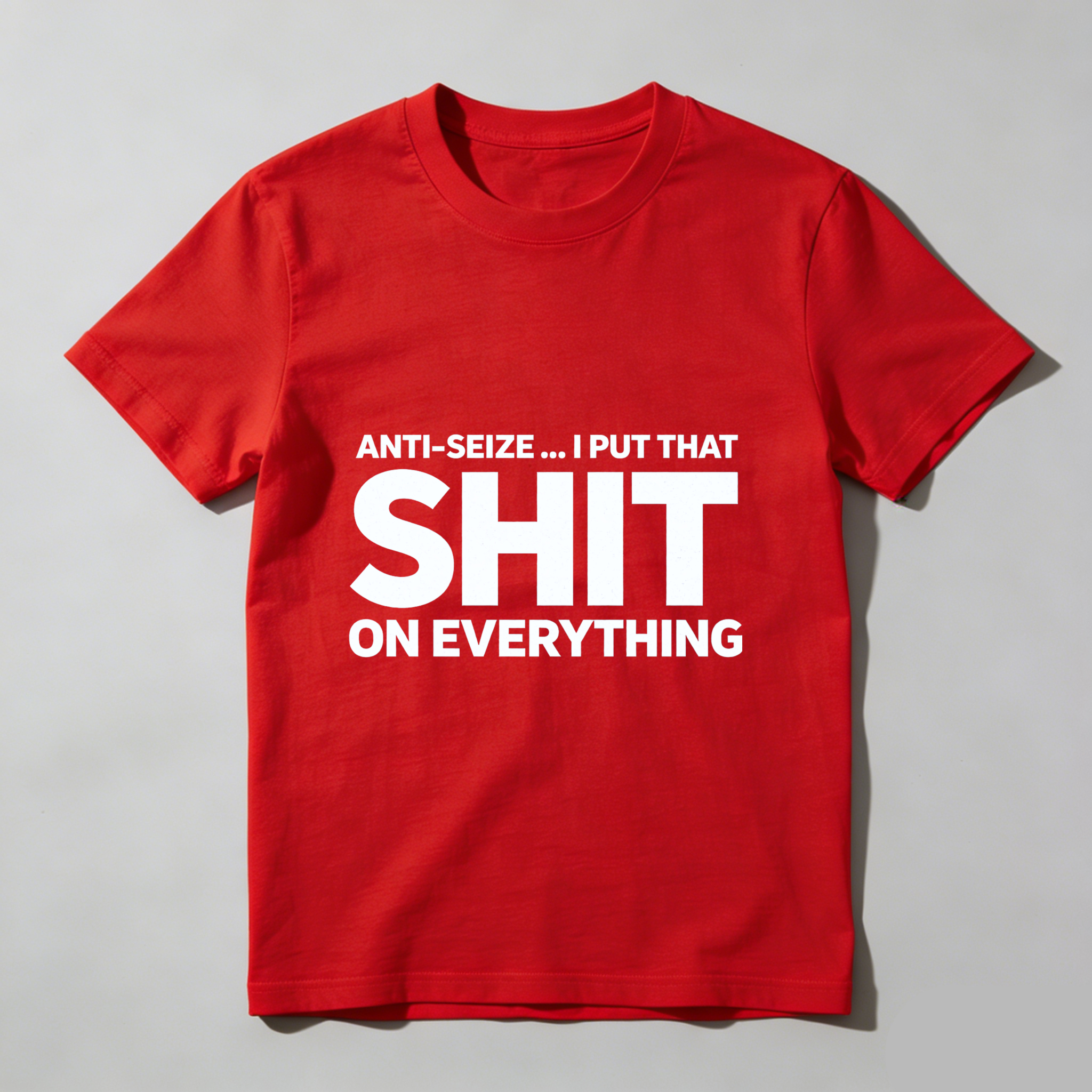 Anti Seize I Put That Shit On Everything T Shirt For Mechanics And Car Enthusiasts Funny Automotive Humor Gift
