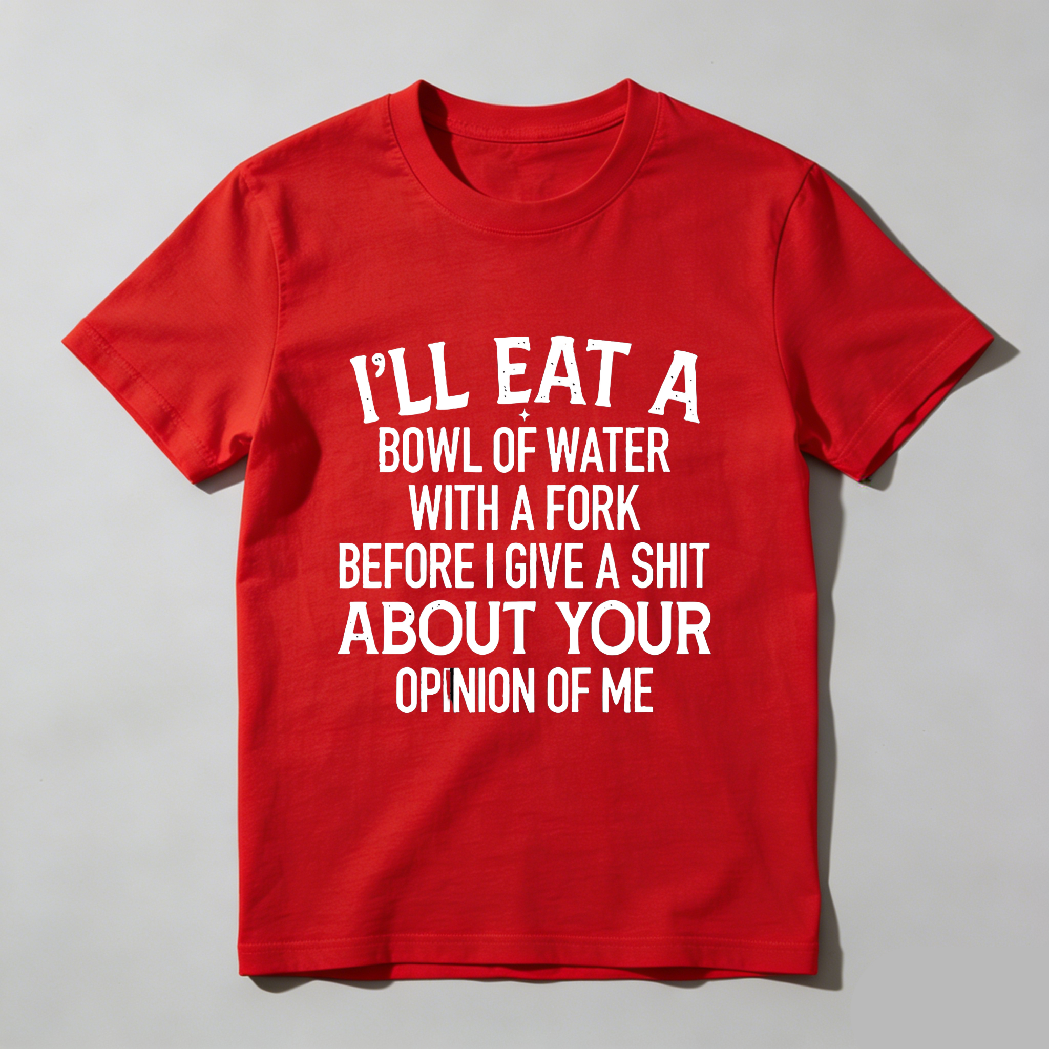 TEECURENT T-SHIRT  I'll Eat A Bowl Of Water With A Fork Before I Give A Shit About Your Opinion Of Me