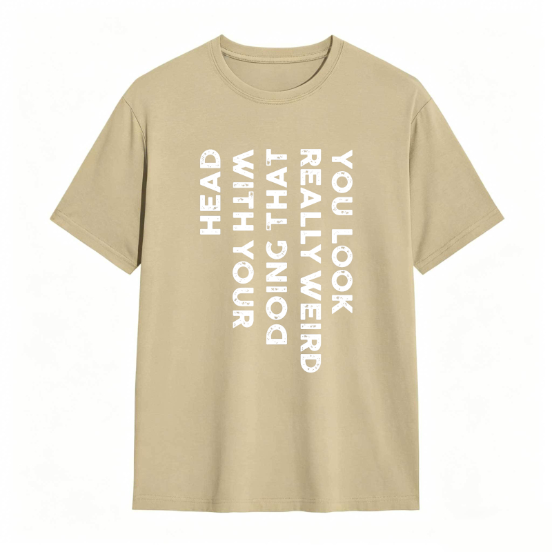 You Look Really Weird With That Head Doing With Your Head Unisex Classic T-shirt