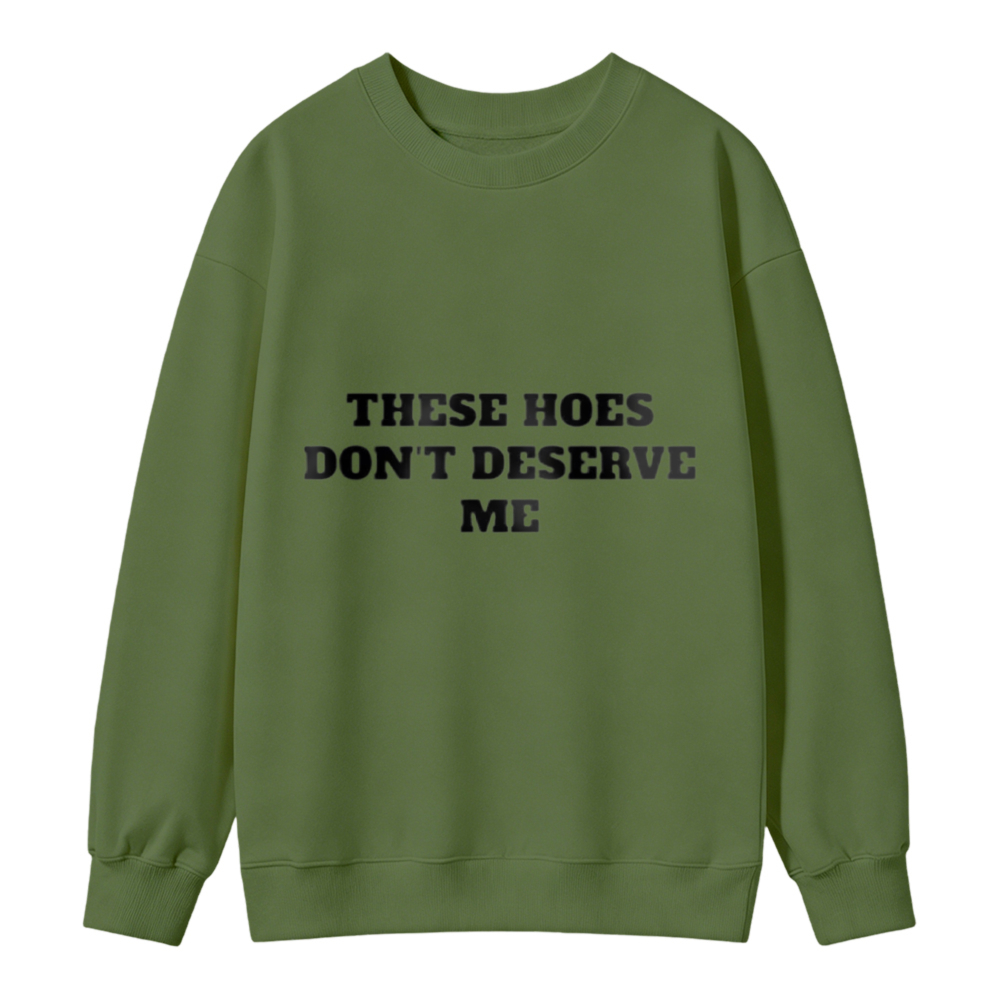 These Hoes Dont Deserve Me Funny Quote Sweatshirt