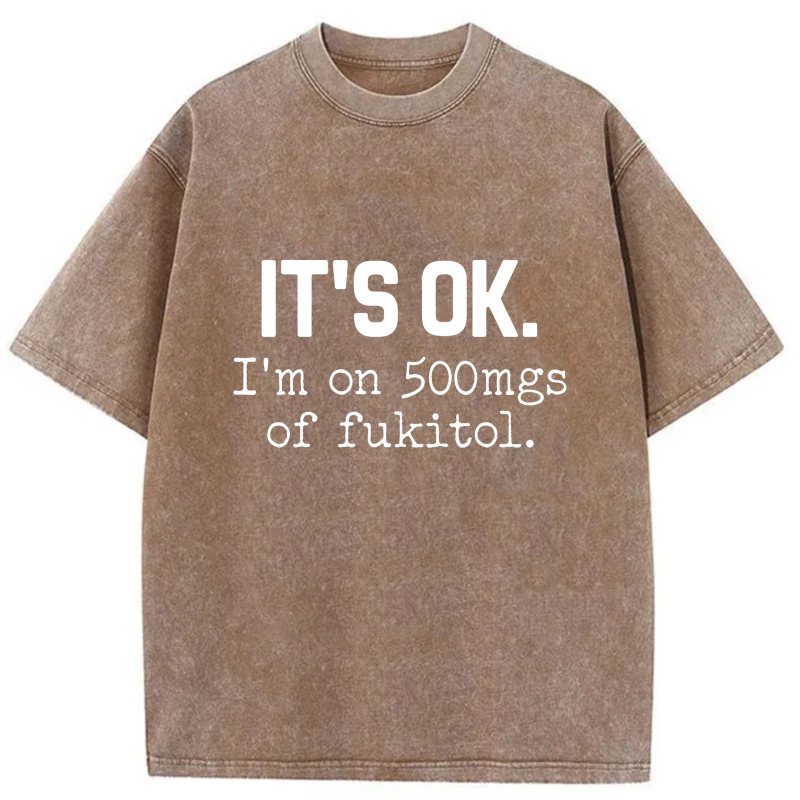 It's Ok I'm On 500Mgs Of Fukitol tshirt 100% cotton