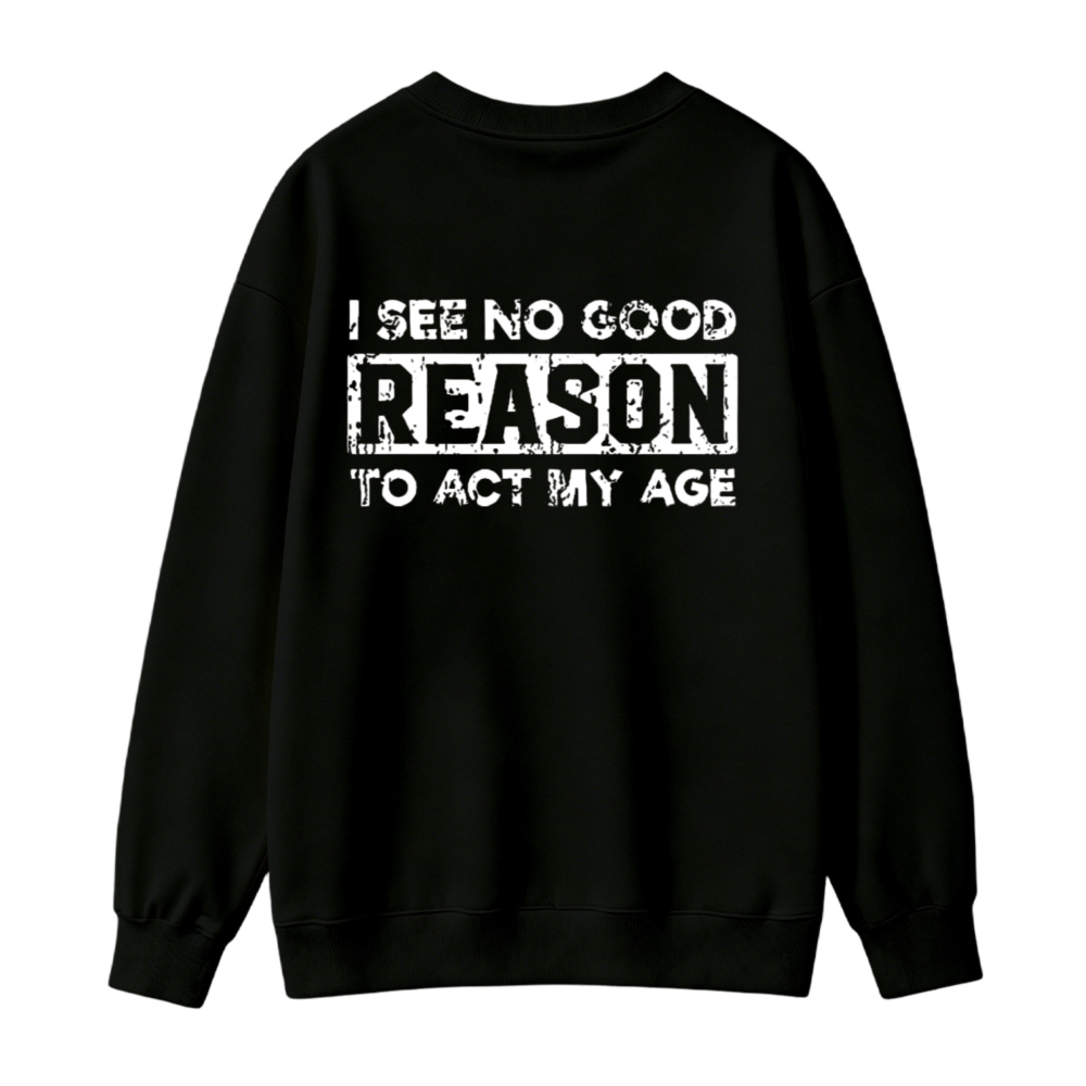 I See No Good Reason To Act My Age Text Graphic Sweatshirt