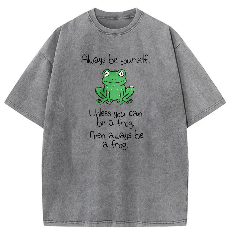 Always Be Yourself Unless You Can Be A Frog Then Always Be A Frog tshirt 100% cotton
