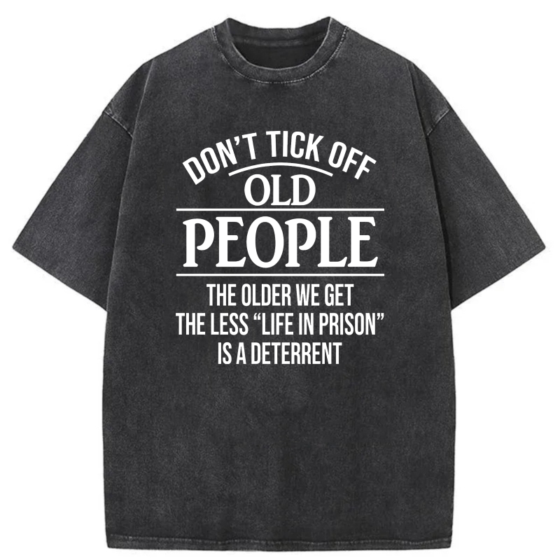 Don't Tick Off Old People The Older We Get The Less Life In Prison Is A Deterrent tshirt 100% cotton