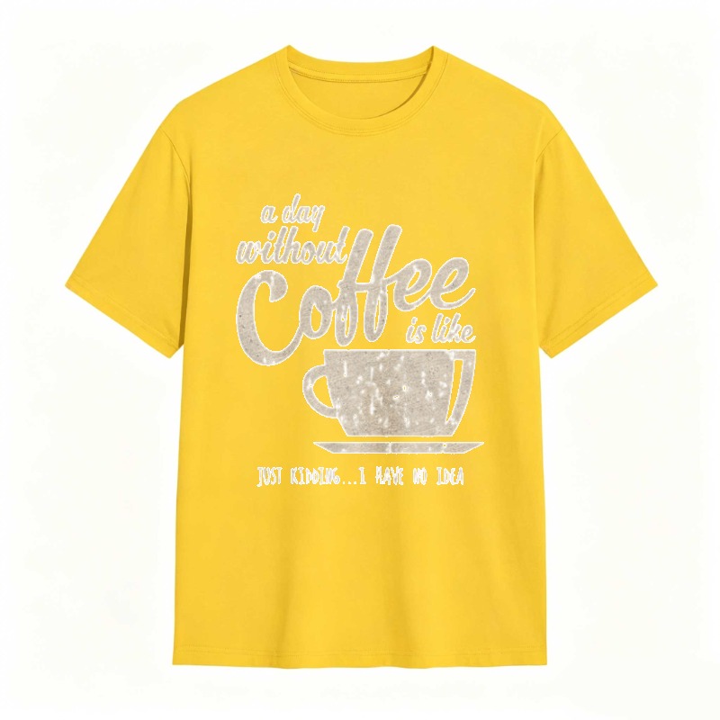 A Day Without Coffee Is Like Just Kidding I Have No Idea T-shirt