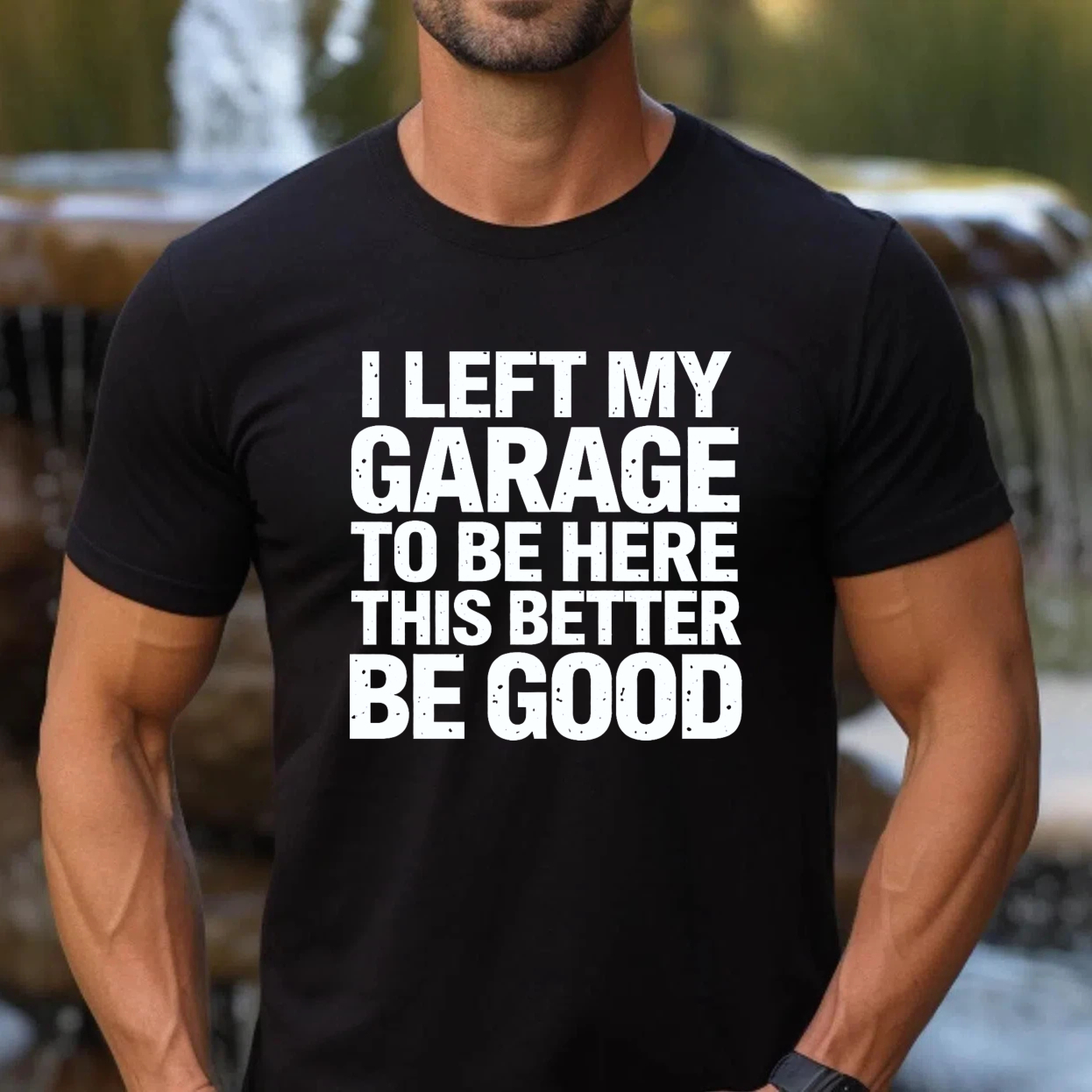I Left My Garage To Be Here This Better Be Good T-Shirt