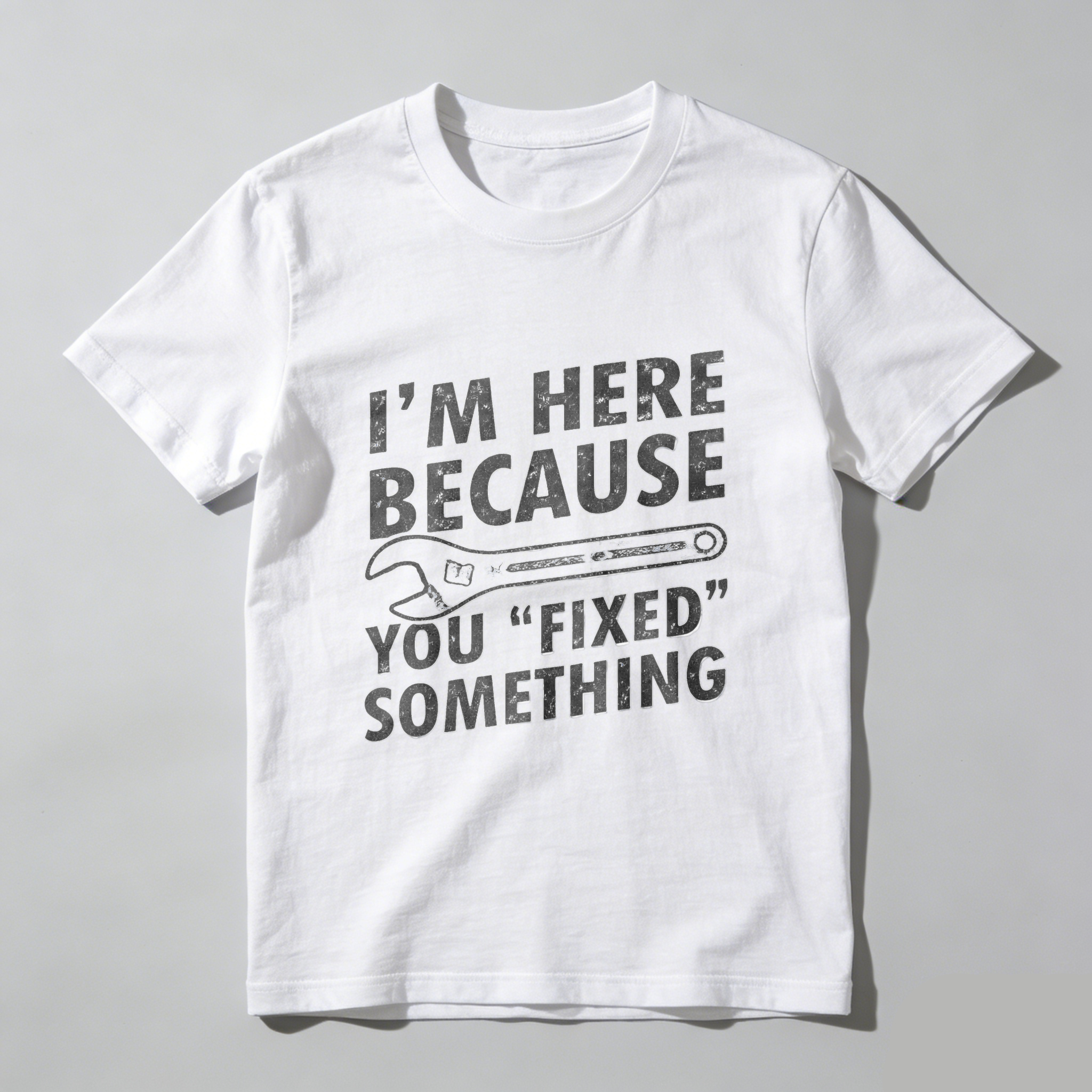 Im Here Because You Fixed Something T Shirt Mechanic Humor Repair Joke Gift For Men Women