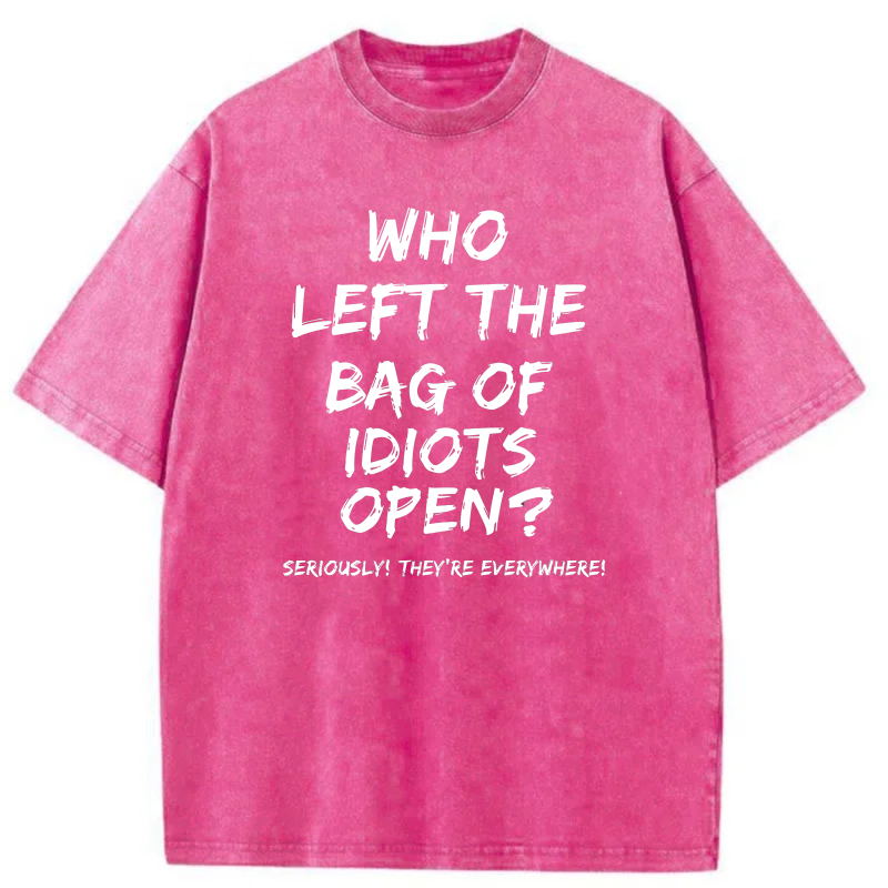 Who Left The Bag Of Idiots Open Seriously Theyre Everywhere tshirt 100% cotton