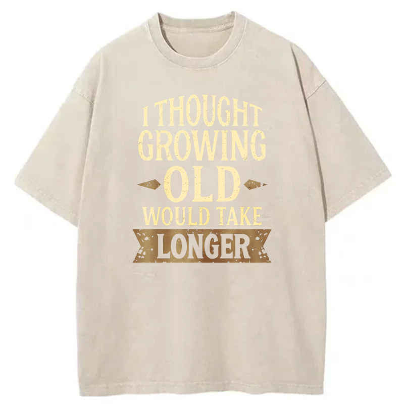 I Thought Growing Old Would Take Longer tshirt 100% cotton