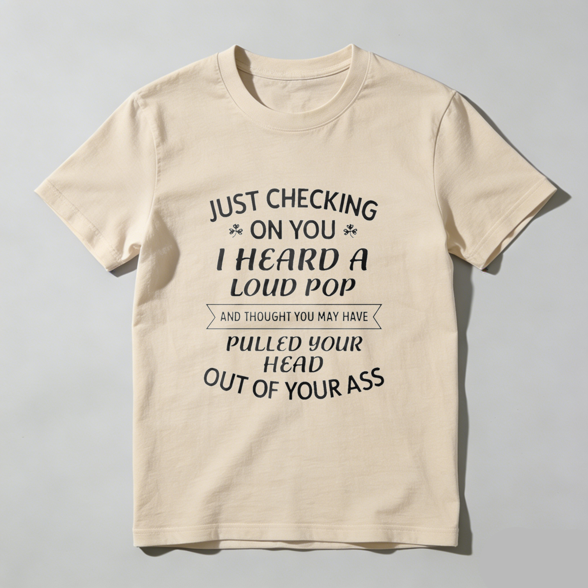 TEECURENT Just Checking On You I Heard A Loud Pop And Thought You May Have Pulled Your Head Out Of Your Ass T-Shirt