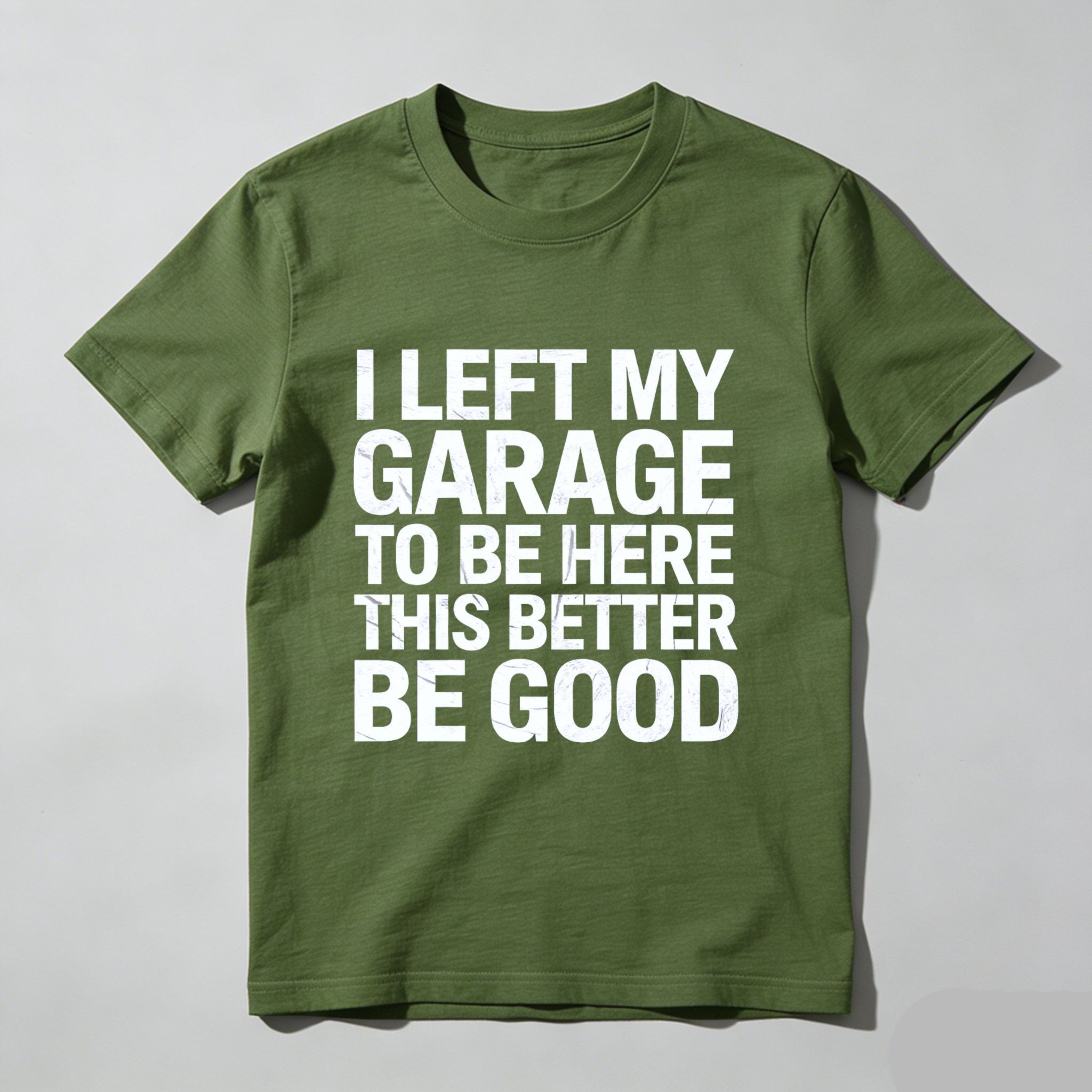 I Left My Garage To Be Here This Better Be Good T Shirt