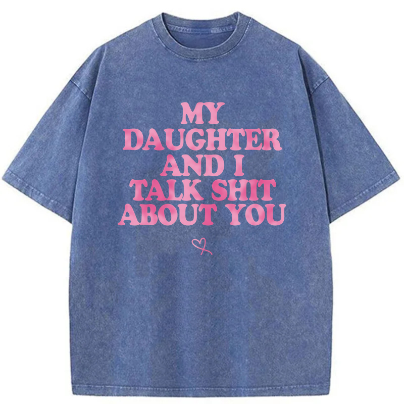 My Daughter And I Talk Shit About You tshirt 100% cotton
