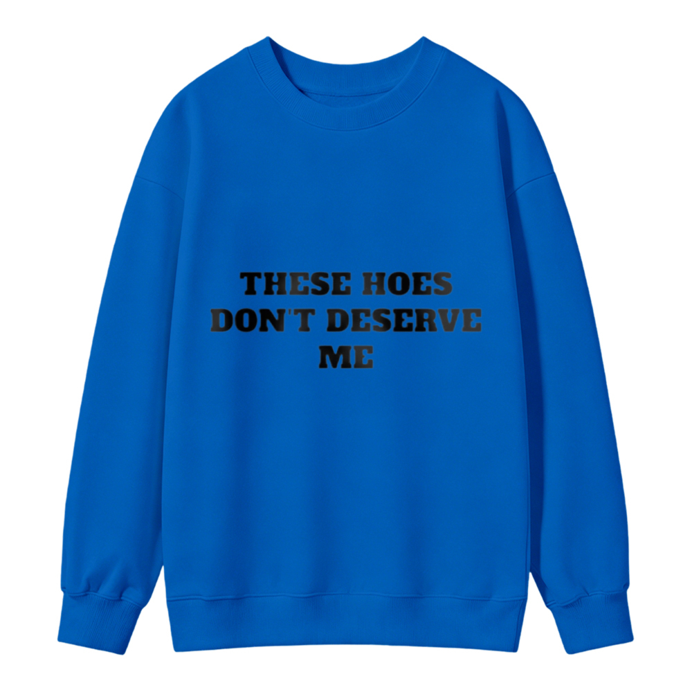 These Hoes Dont Deserve Me Funny Quote Sweatshirt