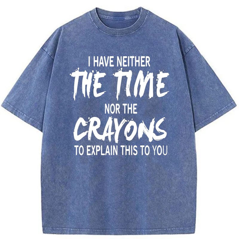 I Have Neither The Time Nor The Crayons To Explain This To You tshirt 100% cotton