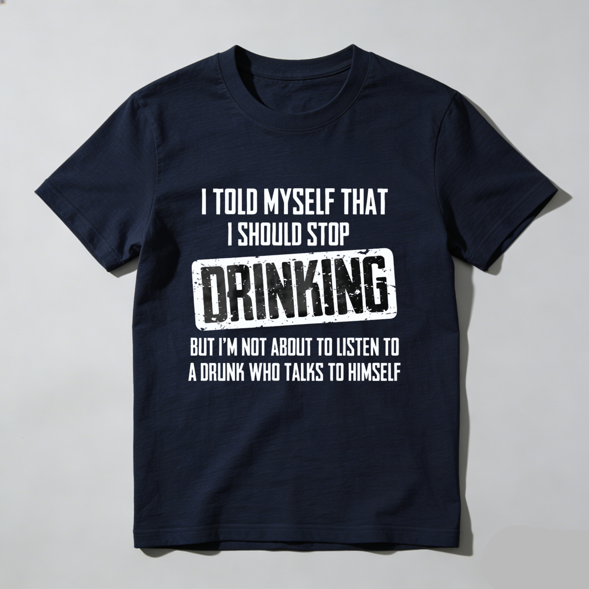 I Told Myself That I Should Stop Drinking But Im Not About To Listen To A Drunk Who Talks To Himself T Shirt Made In Usa