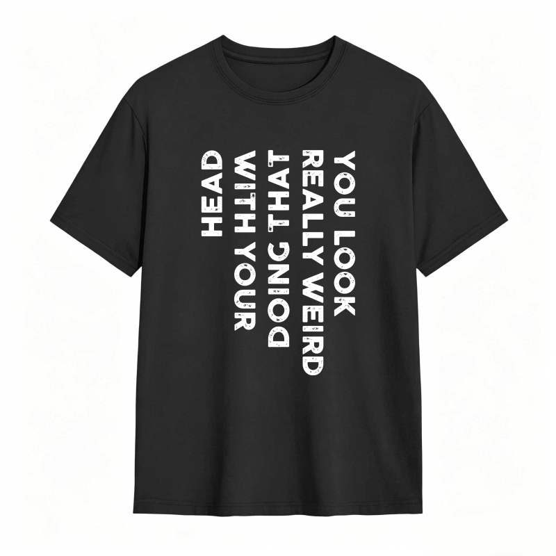 You Look Really Weird With That Head Doing With Your Head Unisex Classic T-shirt