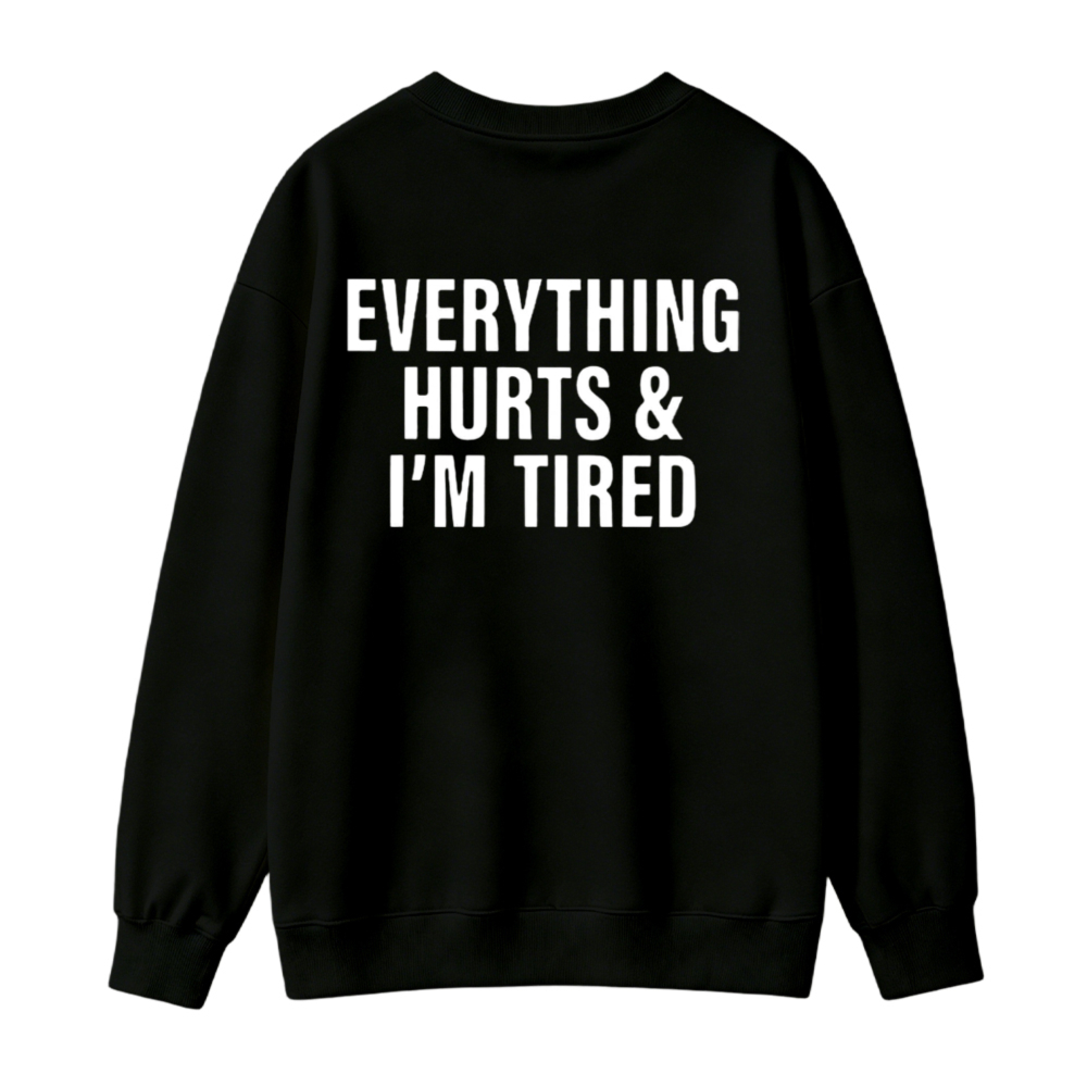 Everything Hurts And I M Tired Funny Quote Sweatshirt