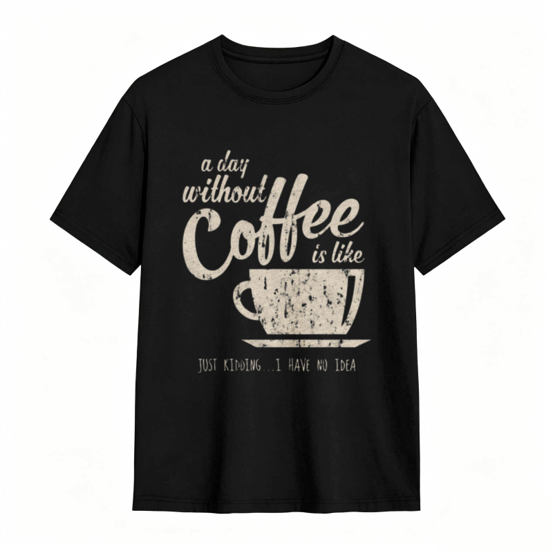 A Day Without Coffee Is Like Just Kidding I Have No Idea T-shirt