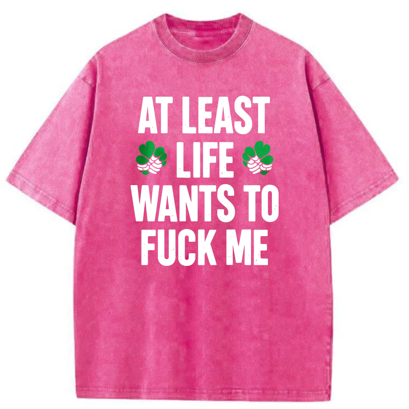 At Least Life Wants To  Me with shamrocks tshirt 100% cotton