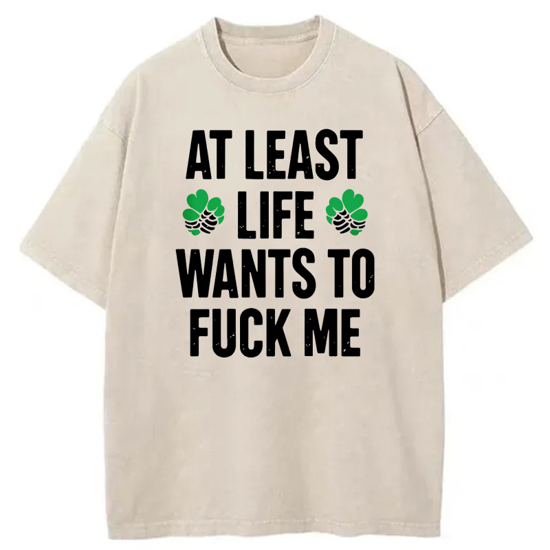At Least Life Wants To  Me with shamrocks tshirt 100% cotton