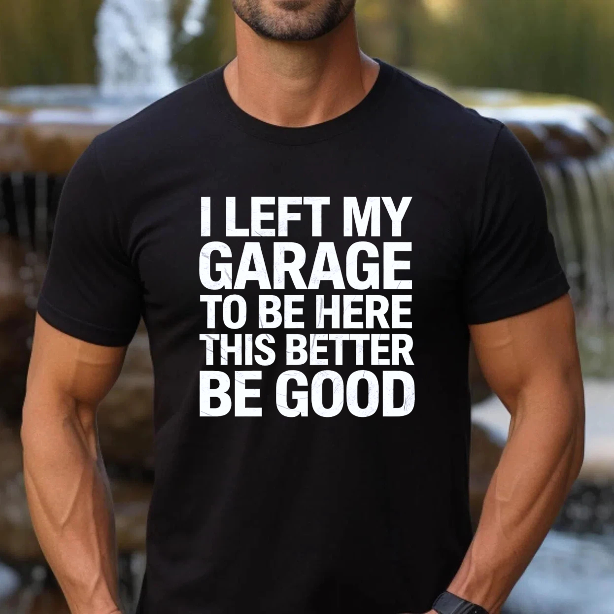 I Left My Garage To Be Here This Better Be Good T Shirt
