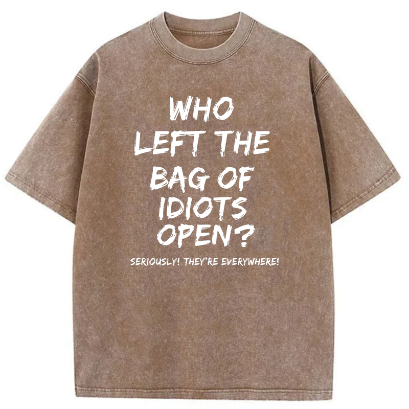 Who Left The Bag Of Idiots Open Seriously Theyre Everywhere tshirt 100% cotton
