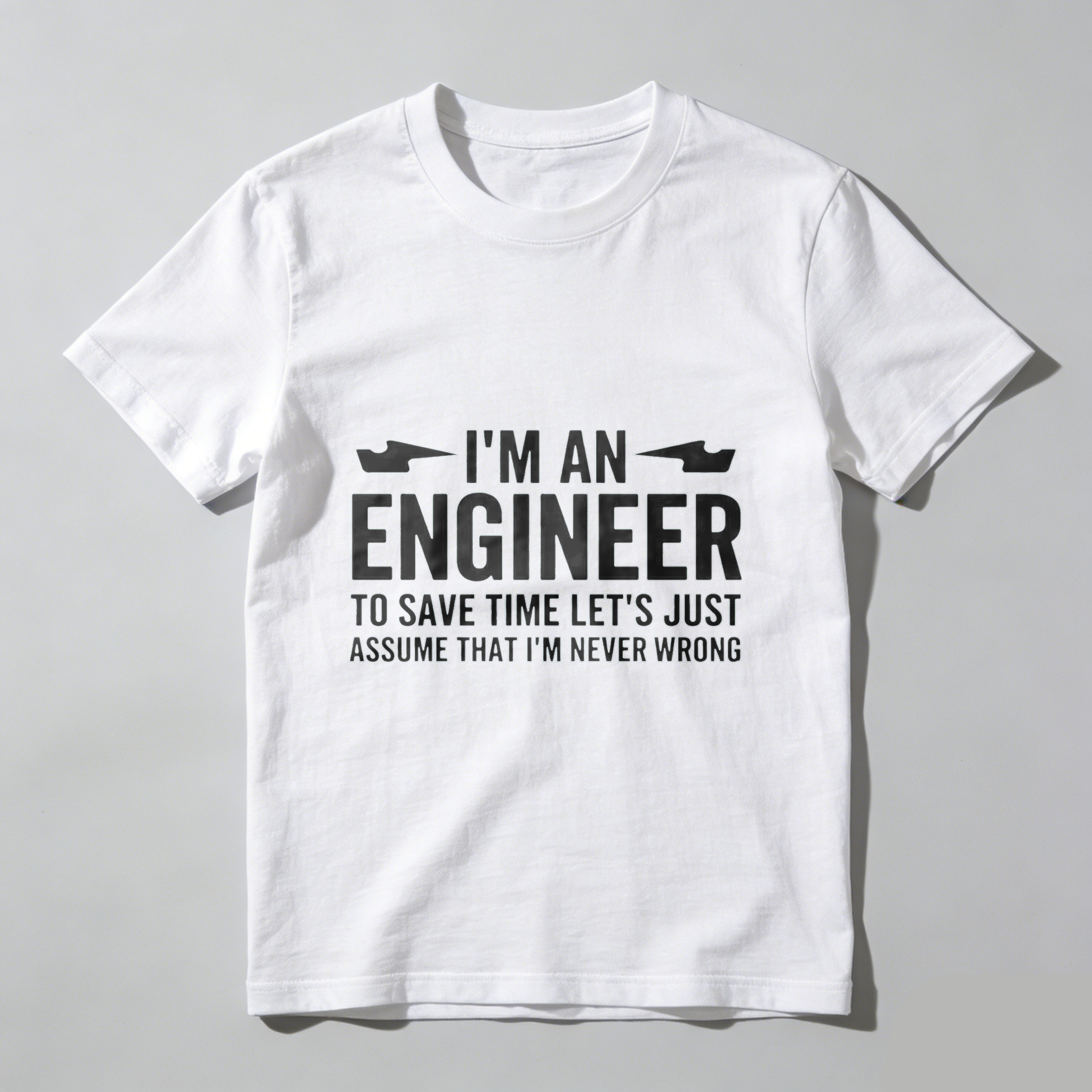 I M An Engineer To Save Time Lets Just Assume That I M Never Wrong T Shirt