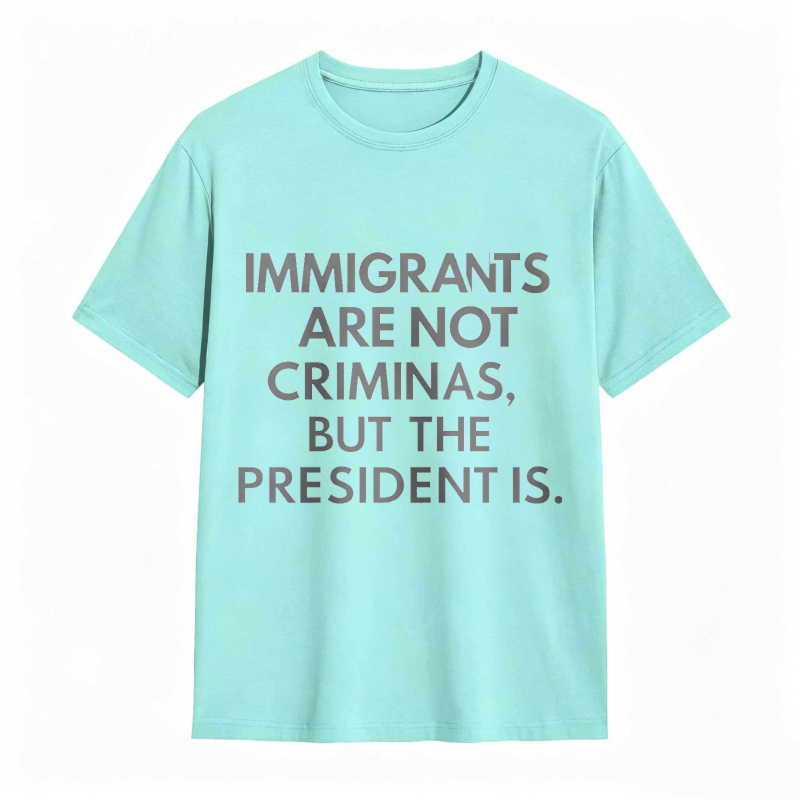 Immigrants Are Not Criminals But The President Is Funny Print T-shirt