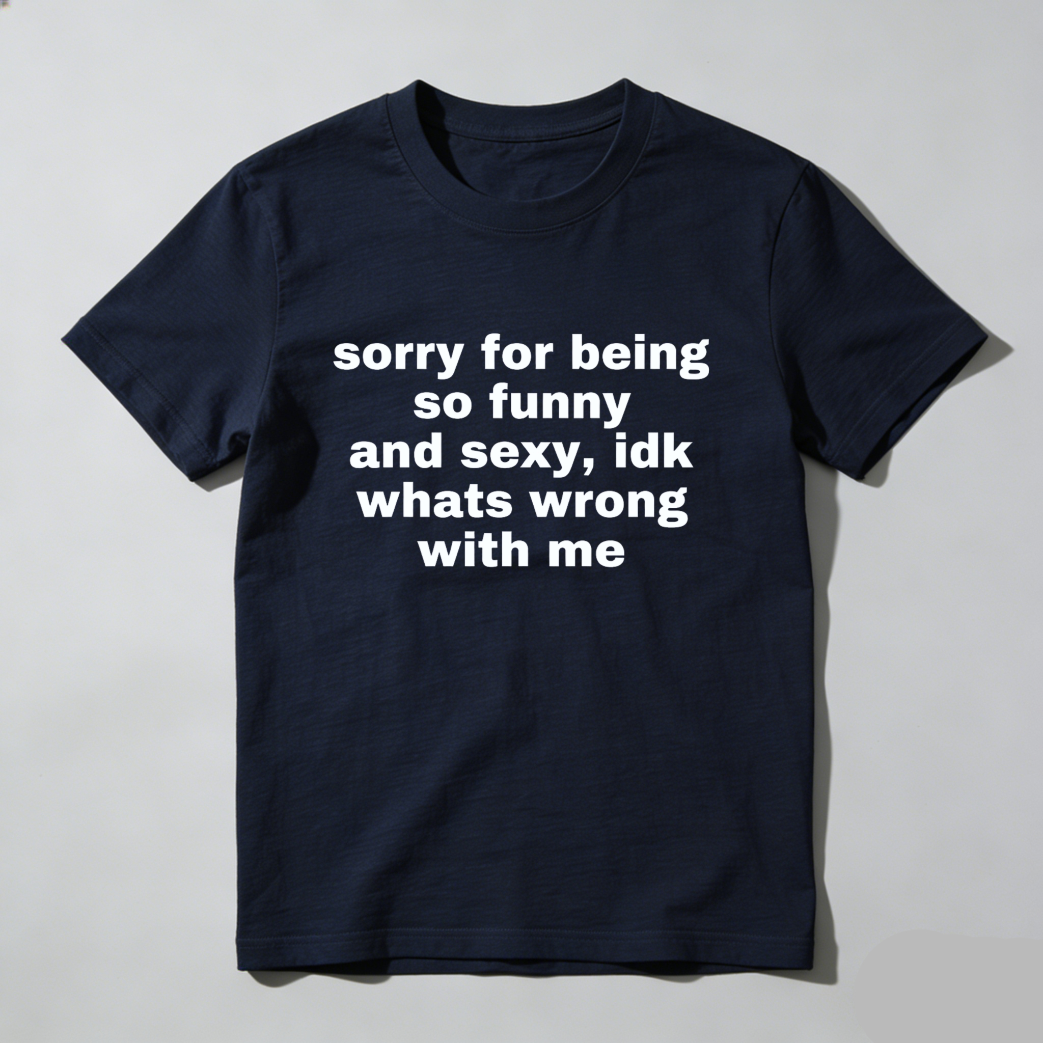 Sorry For Being So Funny And Sexy Idk Whats Wrong With Me T Shirt Made In Usa