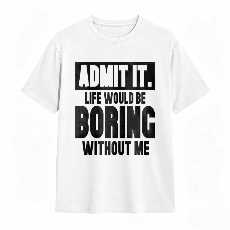 Admit It Life Would Be Boring Without Me Unisex Classic T-shirt