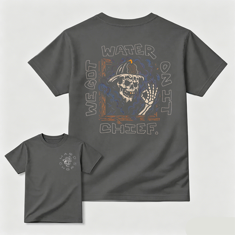 We Got Water On It Chief Firefighter T-Shirt