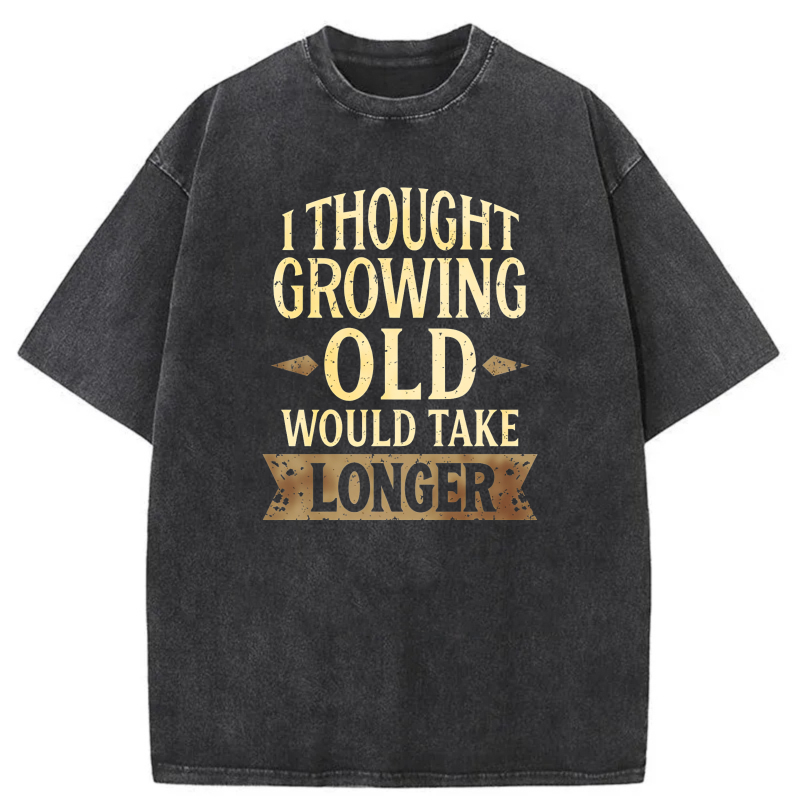 I Thought Growing Old Would Take Longer tshirt 100% cotton