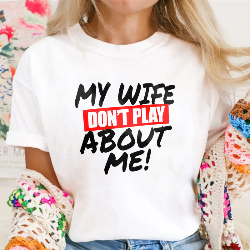 My Wife Don't Play About Me Funny Graphic Tee