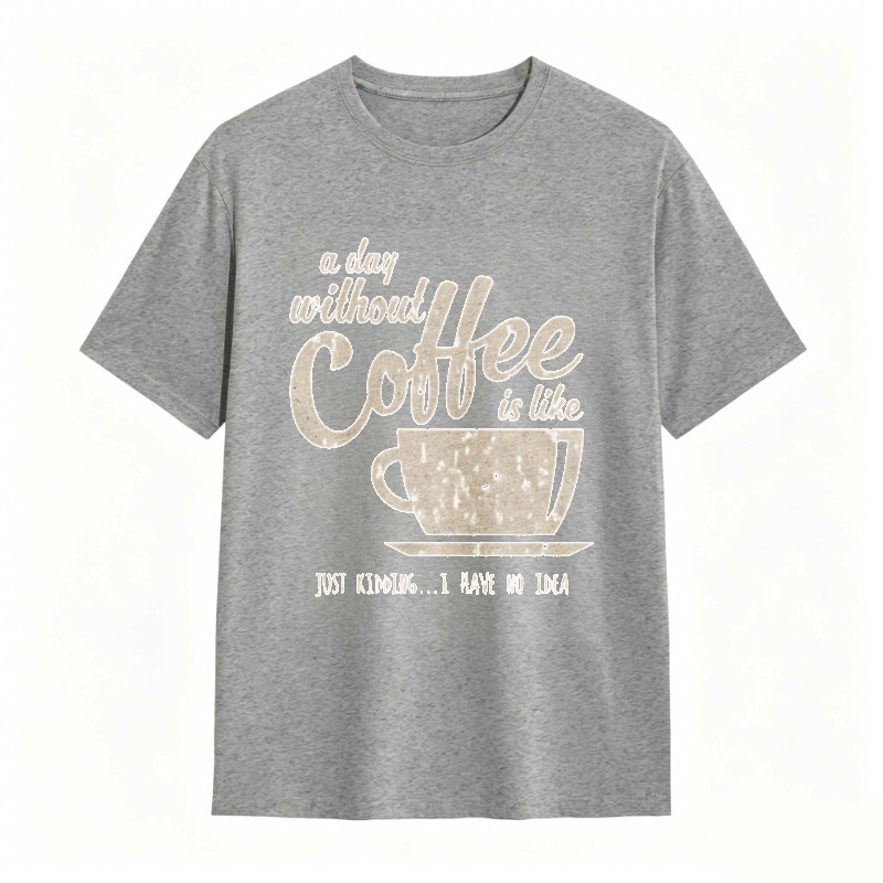 A Day Without Coffee Is Like Just Kidding I Have No Idea T-shirt