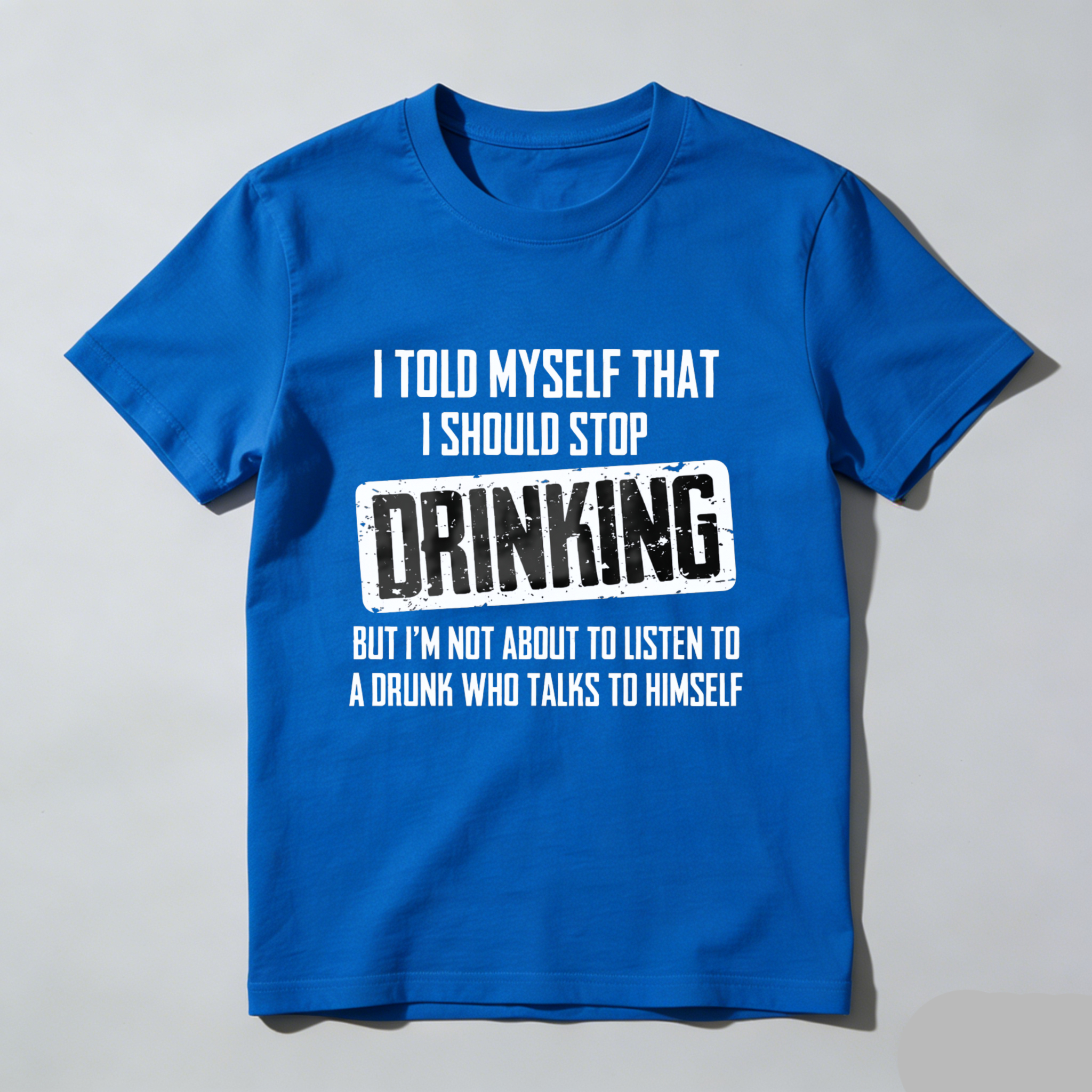 I Told Myself That I Should Stop Drinking But Im Not About To Listen To A Drunk Who Talks To Himself T Shirt Made In Usa