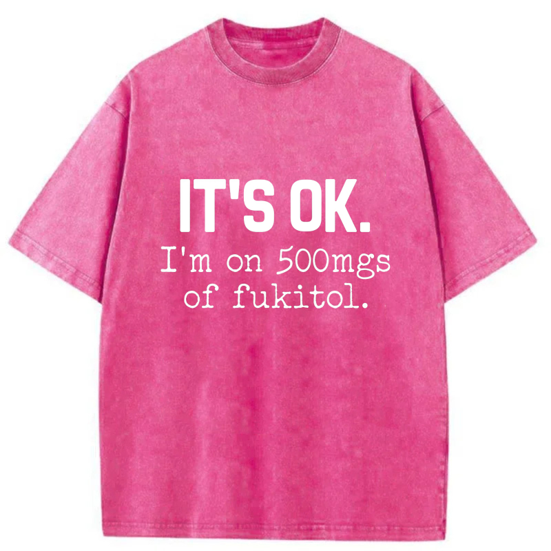 It's Ok I'm On 500Mgs Of Fukitol tshirt 100% cotton