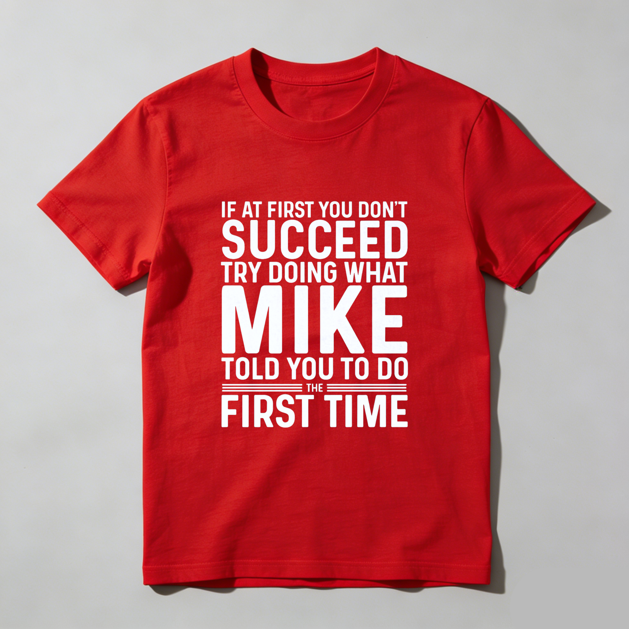 If At First You Dont Succeed Try Doing What Mike Told You To Do The First Time T Shirt Made In Usa