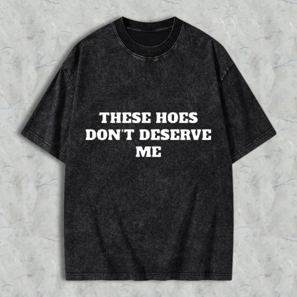 Funny Quote These Hoes Dont Deserve Me Washed T-shirt
