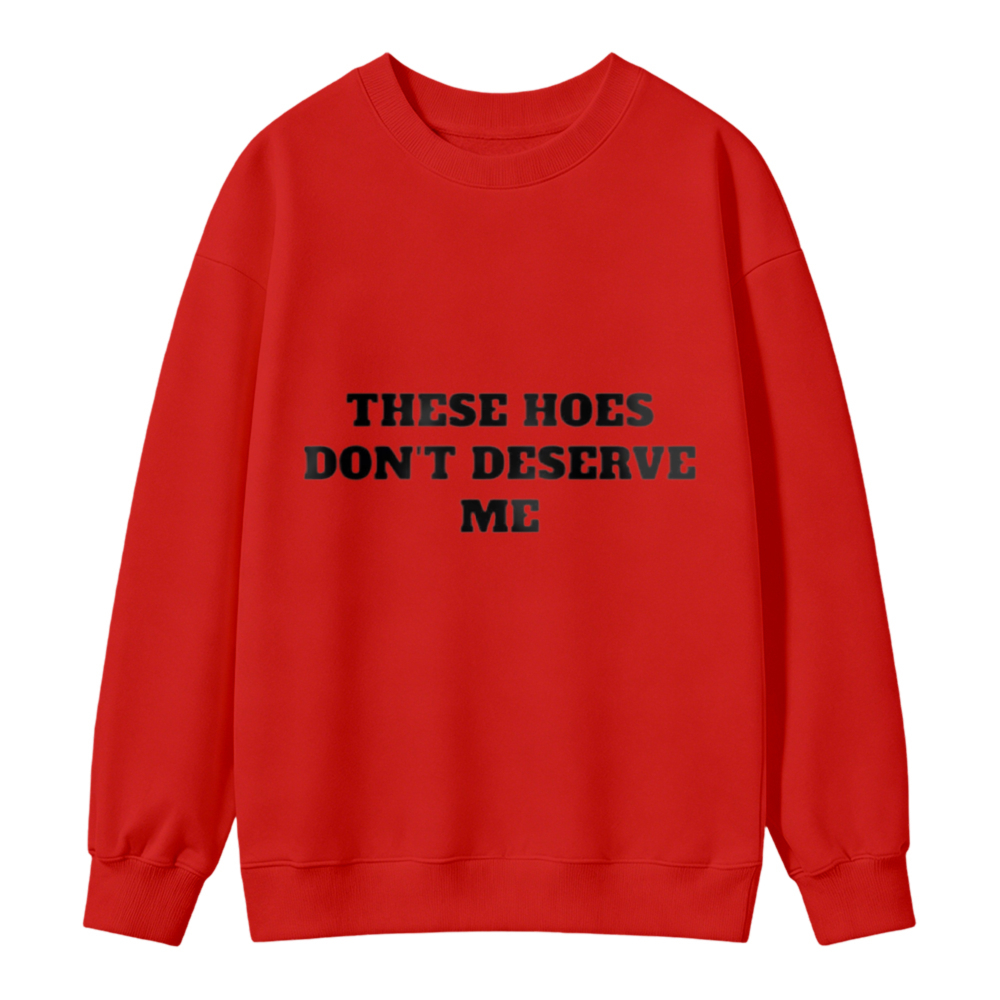 These Hoes Dont Deserve Me Funny Quote Sweatshirt