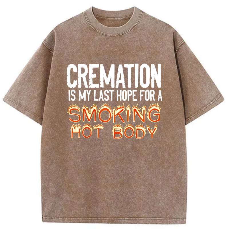 Cremation Is My Last Hope For A Smoking Hot Body tshirt 100% cotton