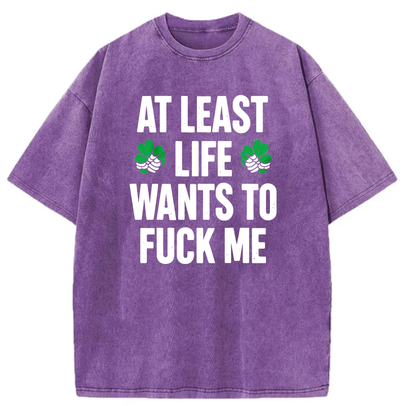 At Least Life Wants To  Me with shamrocks tshirt 100% cotton