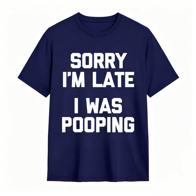 Sorry I'm Late, I Was Pooping Funny Saying Sarcastic T-Shirt