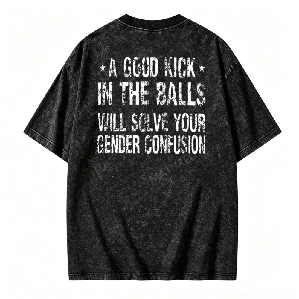A Good Kick In The Balls Will Solve Your Gender Confusion Graphic Washed T-shirt