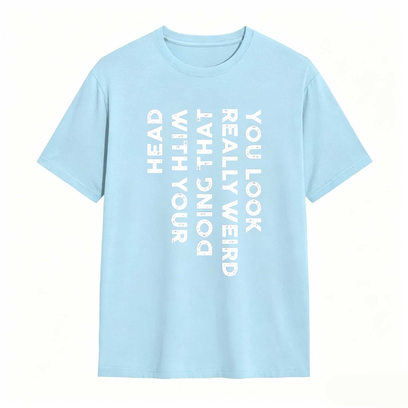 You Look Really Weird With That Head Doing With Your Head Unisex Classic T-shirt