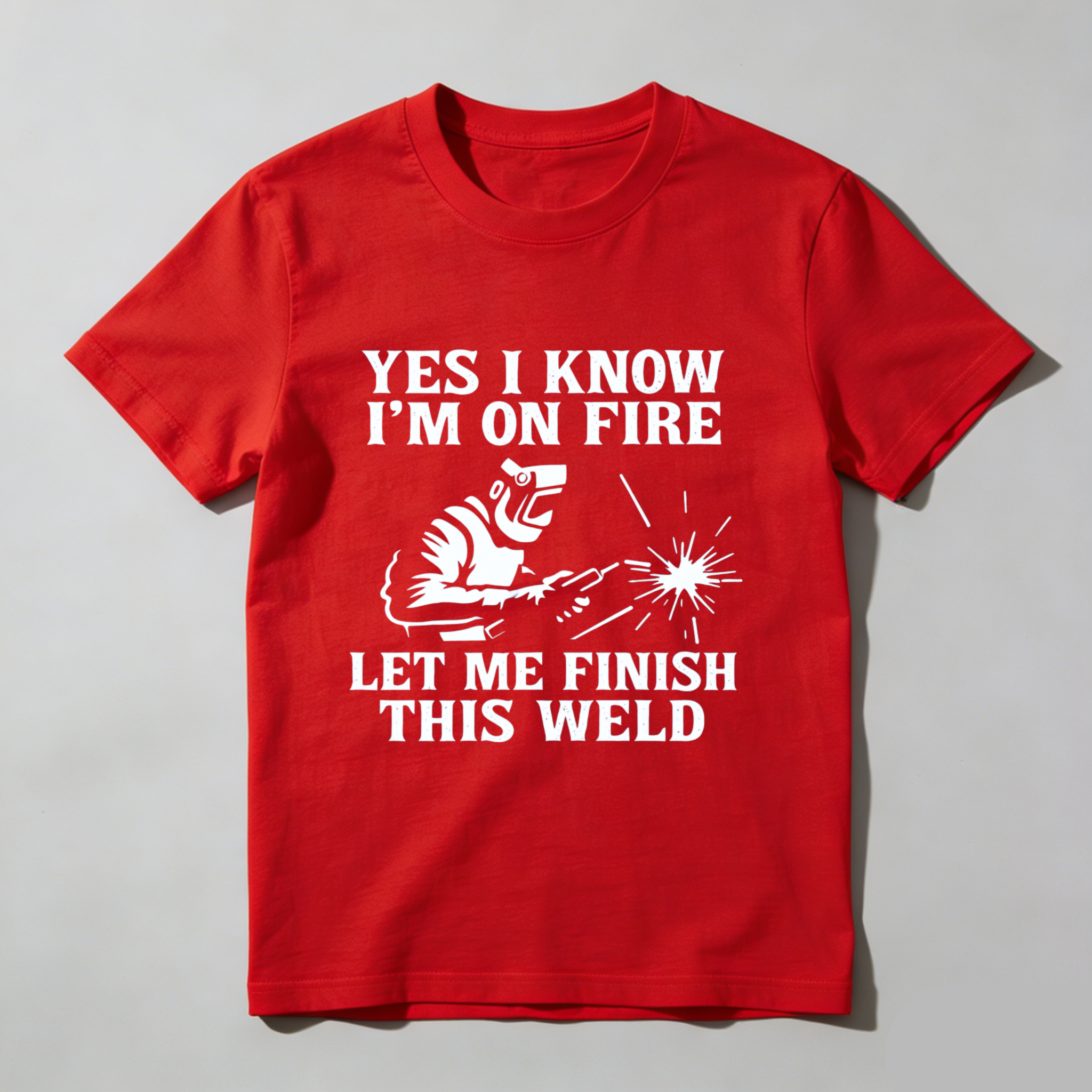 Yes I Know Im On Fire Let Me Finish This Weld T Shirt For Welders Funny Welding Gift For Men And Women