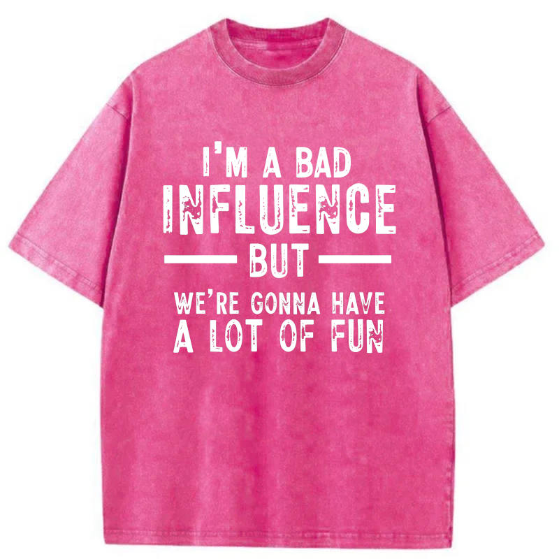 I'm A Bad Influence But We're Gonna Have A Lot Of Fun tshirt 100% cotton