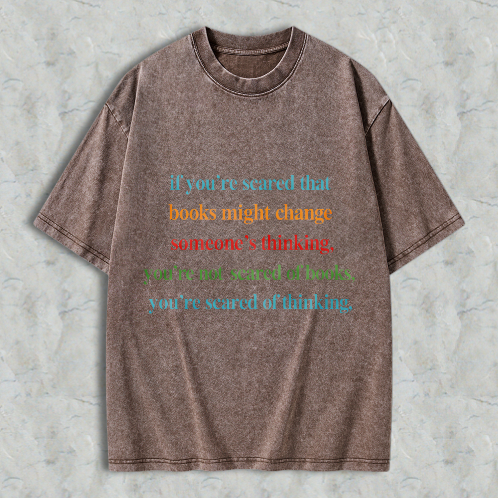 Wardrobecart If Youre Scared That Books Might Change Someones Thinking Youre Not Scared Of Books Youre Scared Of Thinking Unisex Washed T-shirt
