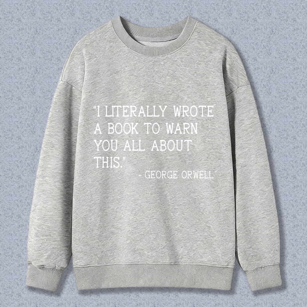 Wardrobecart I Literally Wrote A Book To Warn You All About This George Orwell Unisex Classic Sweatshirt